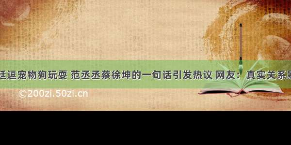 朱正廷逗宠物狗玩耍 范丞丞蔡徐坤的一句话引发热议 网友：真实关系暴露了