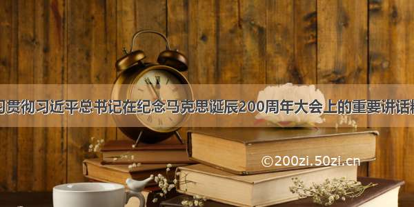 学习贯彻习近平总书记在纪念马克思诞辰200周年大会上的重要讲话精神