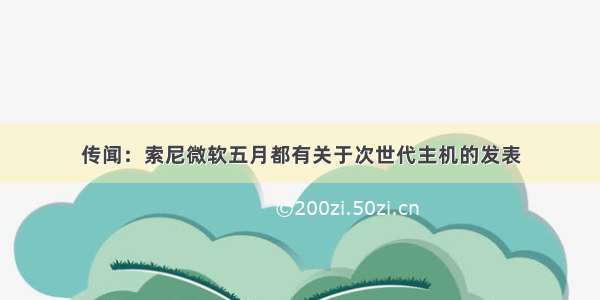 传闻：索尼微软五月都有关于次世代主机的发表