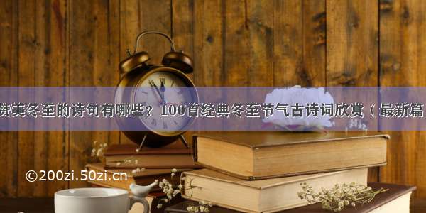 赞美冬至的诗句有哪些？100首经典冬至节气古诗词欣赏（最新篇）