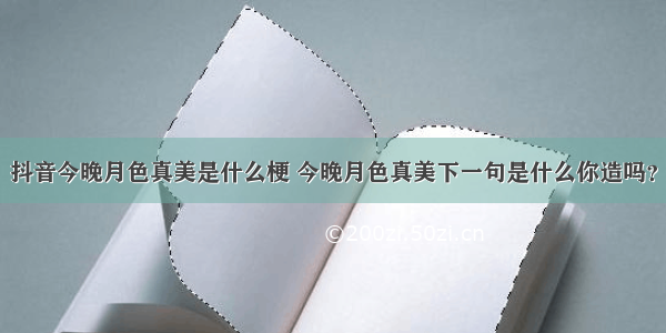 抖音今晚月色真美是什么梗 今晚月色真美下一句是什么你造吗？