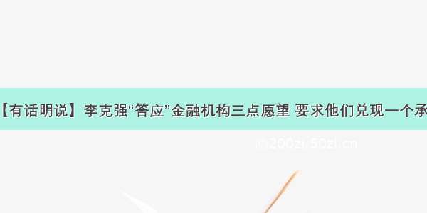 【有话明说】李克强“答应”金融机构三点愿望 要求他们兑现一个承诺