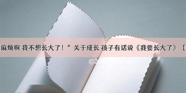 “长大真麻烦啊 我不想长大了！”关于成长 孩子有话说《我要长大了》【晚安故事】