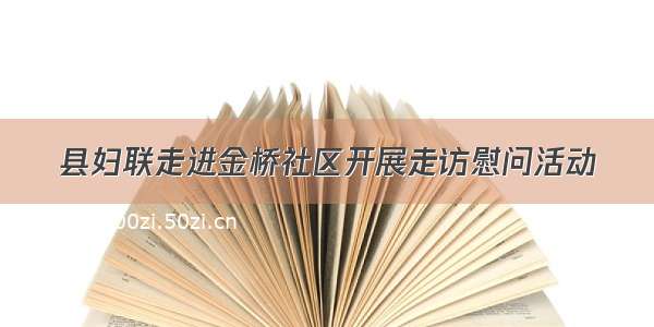 县妇联走进金桥社区开展走访慰问活动