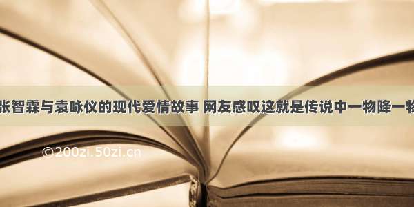 张智霖与袁咏仪的现代爱情故事 网友感叹这就是传说中一物降一物