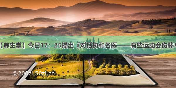 【养生堂】今日17：25播出《对话协和名医——有些运动会伤膝！》