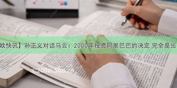 【亿欧快讯】孙正义对话马云：2000年投资阿里巴巴的决定 完全是出于直觉