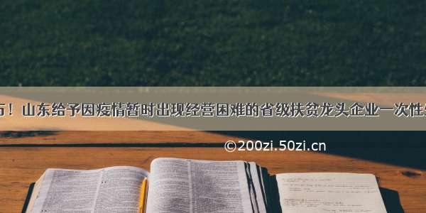 最高50万！山东给予因疫情暂时出现经营困难的省级扶贫龙头企业一次性生产补贴