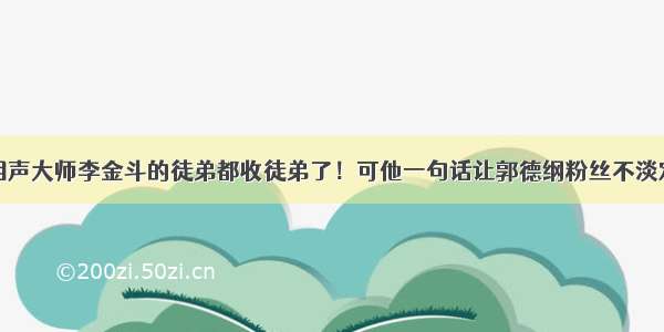 相声大师李金斗的徒弟都收徒弟了！可他一句话让郭德纲粉丝不淡定