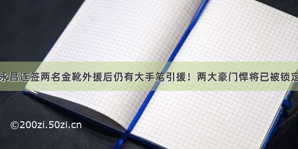 永昌连签两名金靴外援后仍有大手笔引援！两大豪门悍将已被锁定