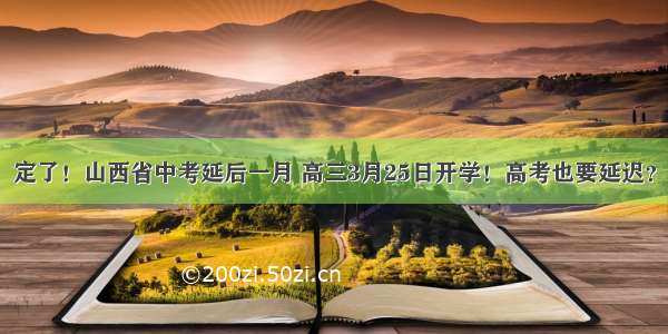 定了！山西省中考延后一月 高三3月25日开学！高考也要延迟？