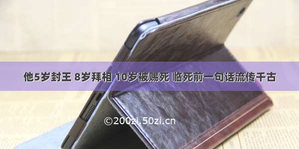 他5岁封王 8岁拜相 10岁被赐死 临死前一句话流传千古