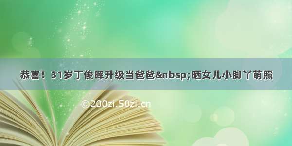 恭喜！31岁丁俊晖升级当爸爸 晒女儿小脚丫萌照