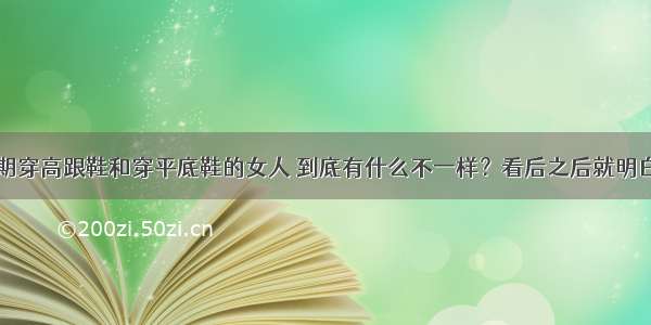 长期穿高跟鞋和穿平底鞋的女人 到底有什么不一样？看后之后就明白了