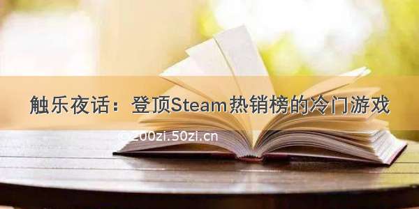 触乐夜话：登顶Steam热销榜的冷门游戏