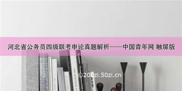 河北省公务员四级联考申论真题解析——中国青年网 触屏版