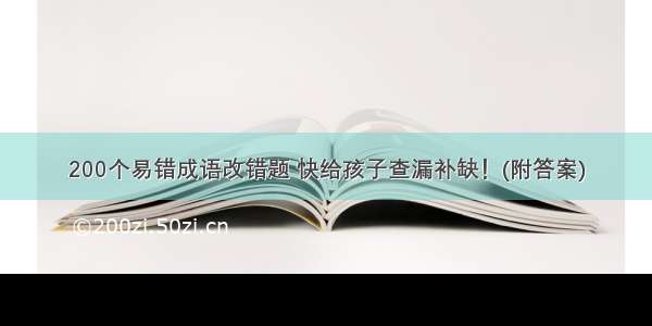 200个易错成语改错题 快给孩子查漏补缺！(附答案)