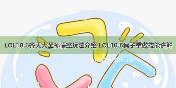 LOL10.6齐天大圣孙悟空玩法介绍 LOL10.6猴子重做技能讲解