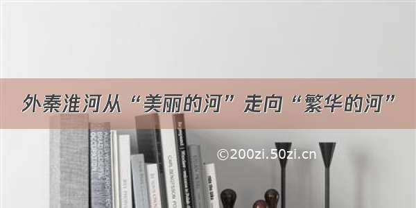 外秦淮河从“美丽的河”走向“繁华的河”