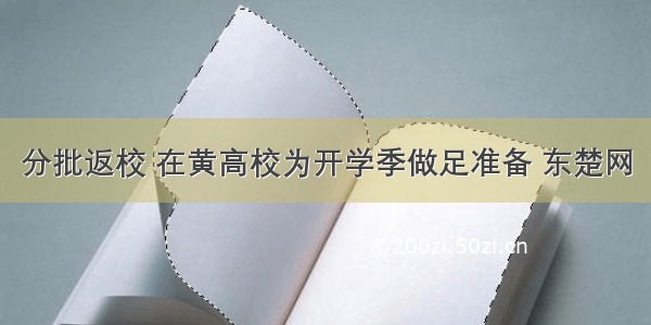 分批返校 在黄高校为开学季做足准备 东楚网