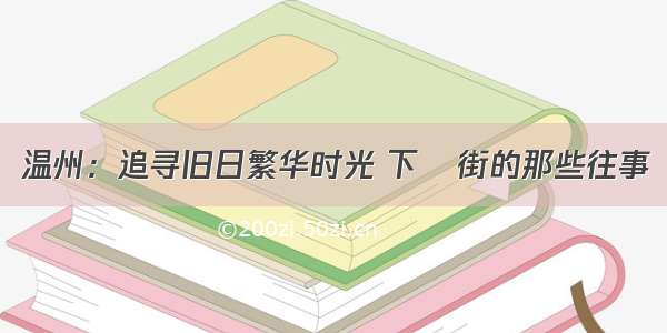 温州：追寻旧日繁华时光 下垟街的那些往事