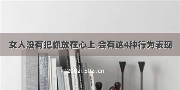 女人没有把你放在心上 会有这4种行为表现