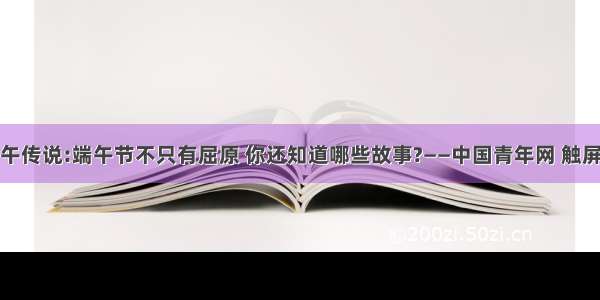 端午传说:端午节不只有屈原 你还知道哪些故事?——中国青年网 触屏版