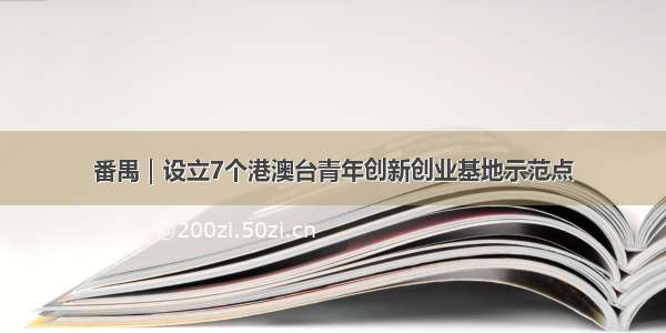 番禺｜设立7个港澳台青年创新创业基地示范点