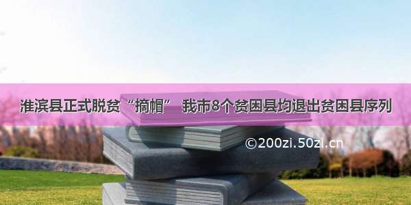 淮滨县正式脱贫“摘帽” 我市8个贫困县均退出贫困县序列