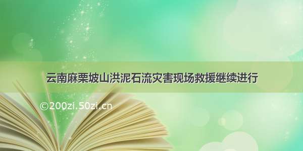 云南麻栗坡山洪泥石流灾害现场救援继续进行