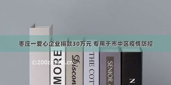 枣庄一爱心企业捐款30万元 专用于市中区疫情防控