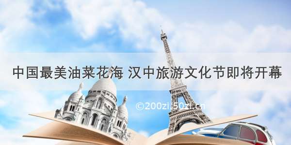 中国最美油菜花海 汉中旅游文化节即将开幕