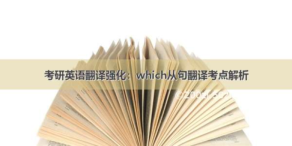 考研英语翻译强化：which从句翻译考点解析