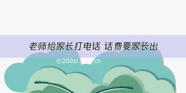 老师给家长打电话 话费要家长出