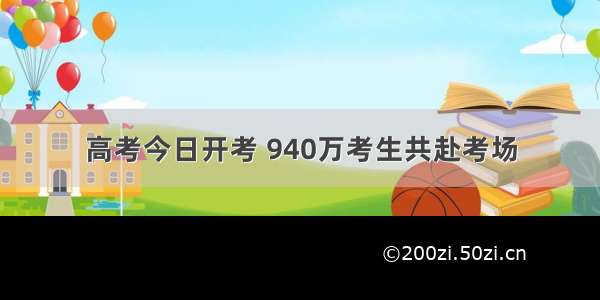 高考今日开考 940万考生共赴考场