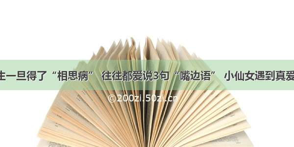 男生一旦得了“相思病” 往往都爱说3句“嘴边语” 小仙女遇到真爱了！