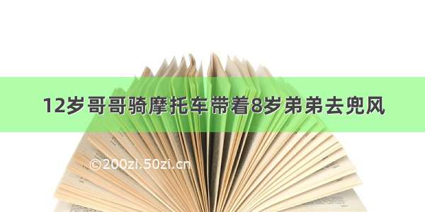 12岁哥哥骑摩托车带着8岁弟弟去兜风