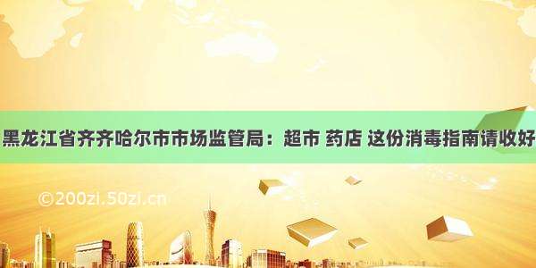 黑龙江省齐齐哈尔市市场监管局：超市 药店 这份消毒指南请收好