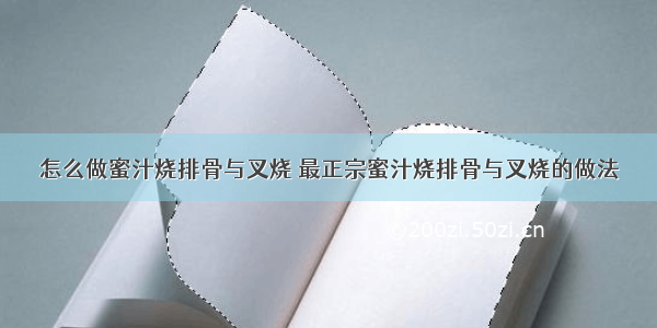 怎么做蜜汁烧排骨与叉烧 最正宗蜜汁烧排骨与叉烧的做法