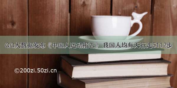 QQ大数据发布《中国人运动报告》 我国人均每天行走5112步