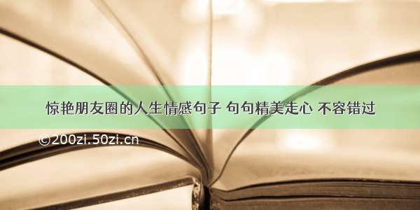 惊艳朋友圈的人生情感句子 句句精美走心 不容错过