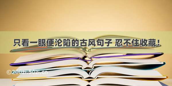 只看一眼便沦陷的古风句子 忍不住收藏！