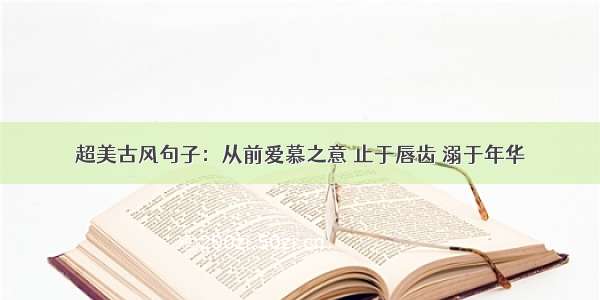 超美古风句子：从前爱慕之意 止于唇齿 溺于年华