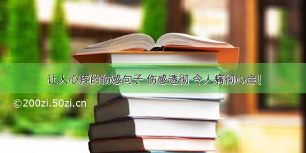 让人心疼的伤感句子 伤感透彻 令人痛彻心扉！