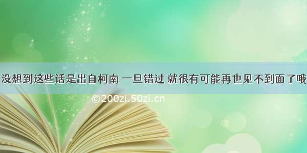 没想到这些话是出自柯南 一旦错过 就很有可能再也见不到面了哦