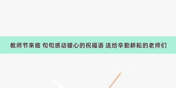 教师节来临 句句感动暖心的祝福语 送给辛勤耕耘的老师们