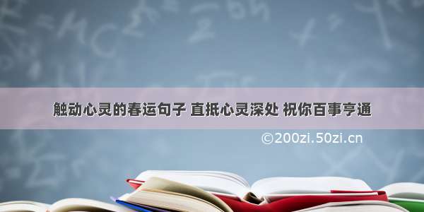 触动心灵的春运句子 直抵心灵深处 祝你百事亨通