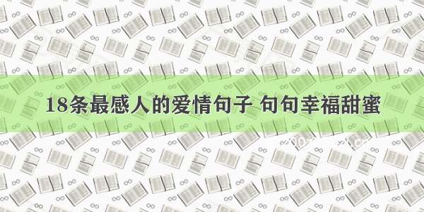 18条最感人的爱情句子 句句幸福甜蜜