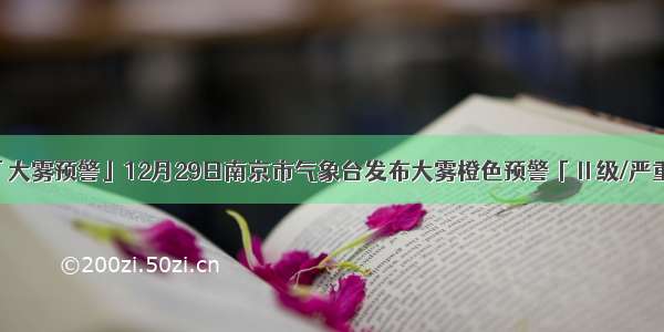 「大雾预警」12月29日南京市气象台发布大雾橙色预警「Ⅱ级/严重」