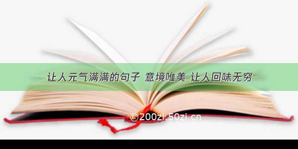 让人元气满满的句子 意境唯美 让人回味无穷